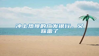 冲上热搜的广发银行,又踩雷了