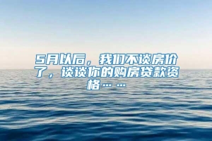 5月以后，我们不谈房价了，谈谈你的购房贷款资格……