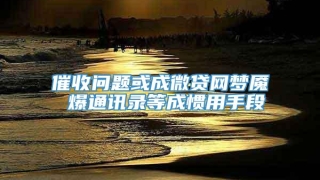 催收问题或成微贷网梦魇 爆通讯录等成惯用手段