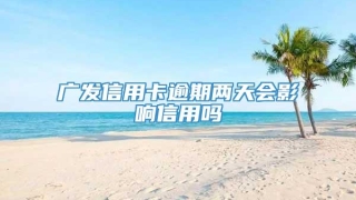 广发信用卡逾期两天会影响信用吗