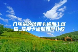 几年前的信用卡逾期上征信_信用卡逾期如何补救