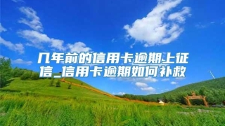 几年前的信用卡逾期上征信_信用卡逾期如何补救