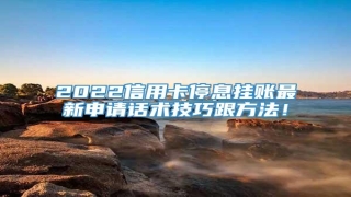 2022信用卡停息挂账最新申请话术技巧跟方法!