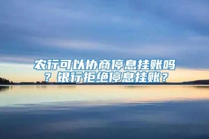 农行可以协商停息挂账吗？银行拒绝停息挂账？