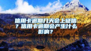 信用卡逾期几天会上征信？信用卡逾期会产生什么影响？