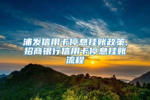 浦发信用卡停息挂账政策,招商银行信用卡停息挂账流程