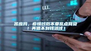 答应我,疫情过后不要乱点网贷!再借不到钱活该!