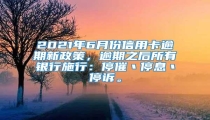 2021年6月份信用卡逾期新政策,逾期之后所有银行施行:停催丶停息丶停诉。