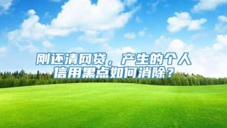 刚还清网贷,产生的个人信用黑点如何消除?