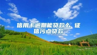 信用卡逾期能贷款么 征信污点贷款