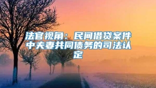 法官视角:民间借贷案件中夫妻共同债务的司法认定