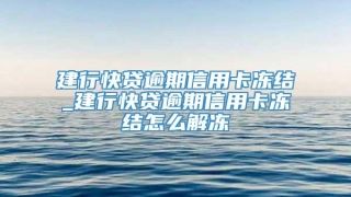 建行快贷逾期信用卡冻结_建行快贷逾期信用卡冻结怎么解冻