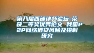第八届西部律师论坛-荣获二等奖优秀论文 我国P2P网络借贷风险及控制研究