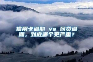 信用卡逾期 vs 网贷逾期，到底哪个更严重？