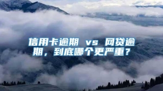 信用卡逾期 vs 网贷逾期，到底哪个更严重？