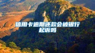 信用卡逾期还款会被银行起诉吗