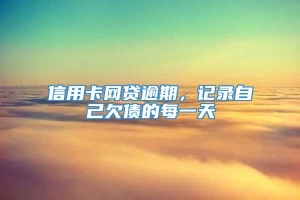 信用卡网贷逾期，记录自己欠债的每一天