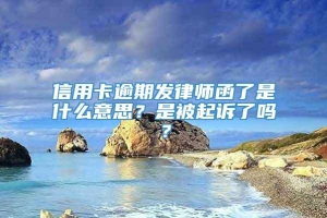 信用卡逾期发律师函了是什么意思？是被起诉了吗？
