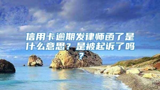信用卡逾期发律师函了是什么意思？是被起诉了吗？