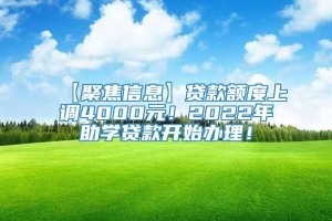 【聚焦信息】贷款额度上调4000元！2022年助学贷款开始办理！