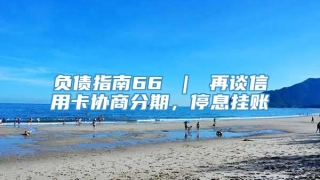 负债指南66 ｜ 再谈信用卡协商分期，停息挂账