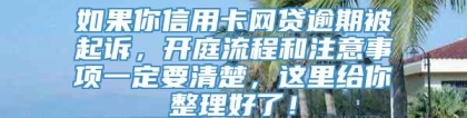 如果你信用卡网贷逾期被起诉，开庭流程和注意事项一定要清楚，这里给你整理好了！