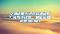 交通信用卡退息如何操作？分期手续费、最低利息，逾期违约金！