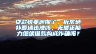 贷款快要逾期了,拆东墙补西墙违法吗,无偿还能力继续借款构成诈骗吗?
