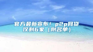 官方最新宣布!p2p网贷仅剩6家(附名单)