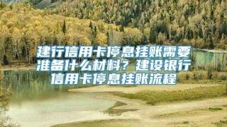 建行信用卡停息挂账需要准备什么材料?建设银行信用卡停息挂账流程