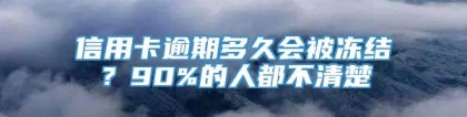 信用卡逾期多久会被冻结？90%的人都不清楚