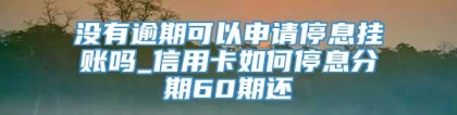 没有逾期可以申请停息挂账吗_信用卡如何停息分期60期还