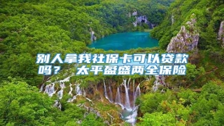别人拿我社保卡可以贷款吗? 太平盈盛两全保险