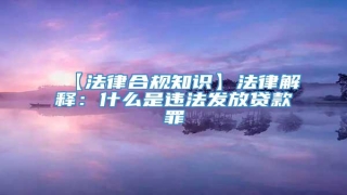 【法律合规知识】法律解释:什么是违法发放贷款罪