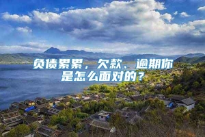 负债累累，欠款、逾期你是怎么面对的？