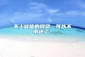 不上征信的网贷，可以不用还了？