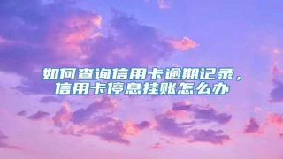如何查询信用卡逾期记录,信用卡停息挂账怎么办