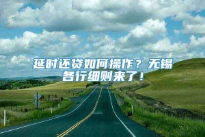 延时还贷如何操作？无锡各行细则来了！