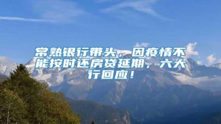 常熟银行带头,因疫情不能按时还房贷延期,六大行回应!
