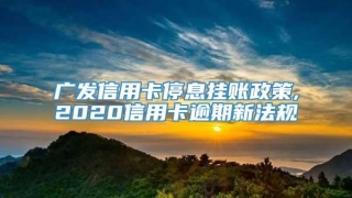 广发信用卡停息挂账政策,2020信用卡逾期新法规