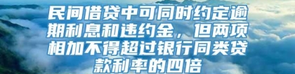 民间借贷中可同时约定逾期利息和违约金，但两项相加不得超过银行同类贷款利率的四倍