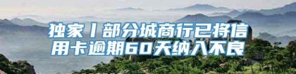 独家丨部分城商行已将信用卡逾期60天纳入不良