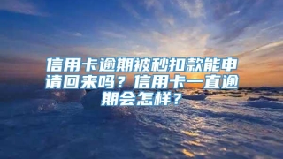 信用卡逾期被秒扣款能申请回来吗？信用卡一直逾期会怎样？