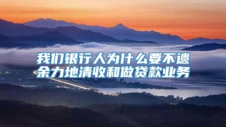 我们银行人为什么要不遗余力地清收和做贷款业务