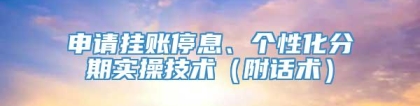 申请挂账停息、个性化分期实操技术（附话术）