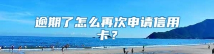 逾期了怎么再次申请信用卡？