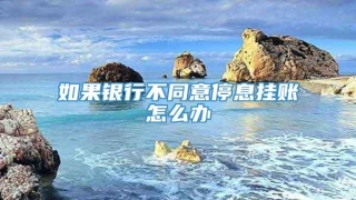 如果银行不同意停息挂账怎么办