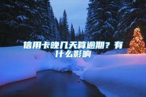 信用卡晚几天算逾期？有什么影响