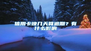 信用卡晚几天算逾期?有什么影响