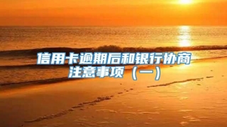 信用卡逾期后和银行协商注意事项（一）